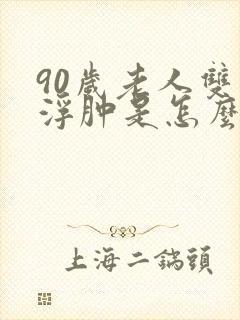 90岁老人双腿浮肿是怎么回事