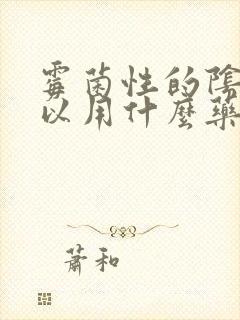 霉菌性的阴炎可以用什么药治疗封面