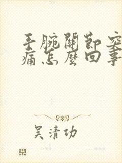 手腕关节突然疼痛怎么回事