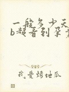 一般多少天可以b超看到孕囊