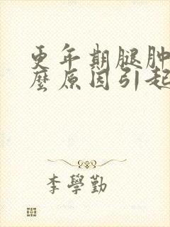 更年期腿肿是什么原因引起的