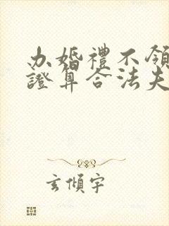 办婚礼不领结婚证算合法夫妻吗