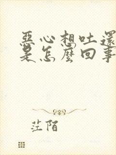 恶心想吐还头疼是怎么回事