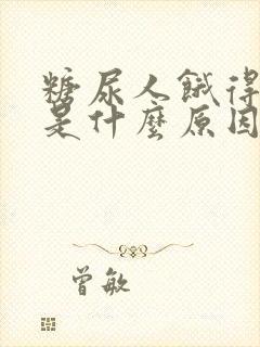 糖尿人饿得很快是什么原因