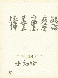 膝盖窝疼腿不敢伸直怎么治