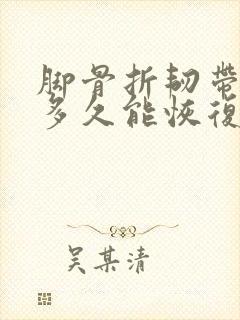 脚骨折韧带拉伤多久能恢复