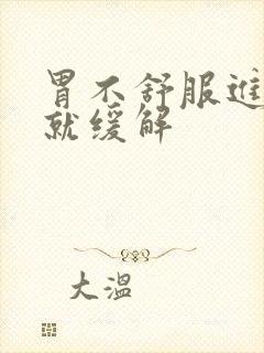 胃不舒服进食了就缓解