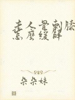 老人骨刺膝盖疼怎么缓解