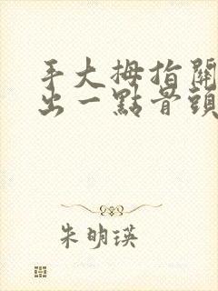 手大拇指关节突出一点骨头