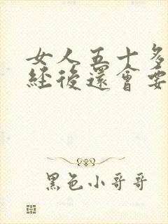 女人五十多岁绝经后还会要性生活吗