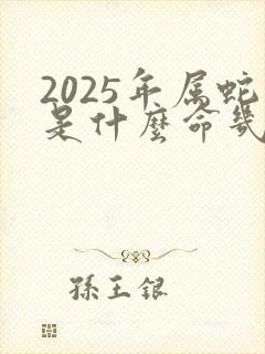 2025年属蛇是什么命几月最好