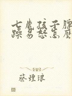 七岁孩子脾气暴躁易怒怎么办