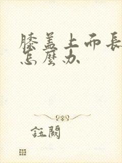 膝盖上面长骨刺怎么办