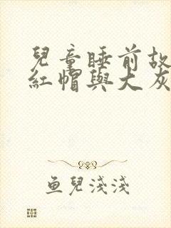 儿童睡前故事小红帽与大灰狼的故事文字版