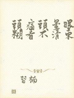 头痛头晕眼睛模糊看不清东西