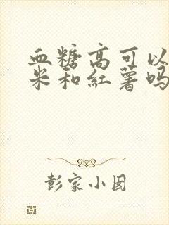 血糖高可以吃玉米和红薯吗