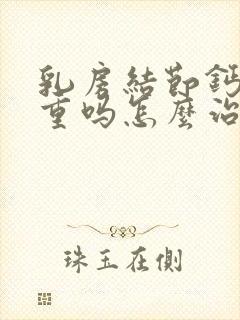 乳房结节钙化严重吗怎么治疗