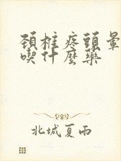 颈椎疼头晕手麻吃什么药封面