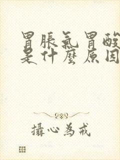 胃胀气胃酸打嗝是什么原因