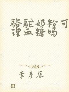 骆驼奶粉可以调理血糖吗