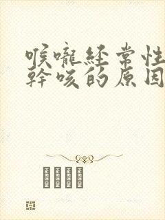 喉咙经常性发痒干咳的原因