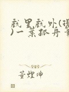 戏里戏外(现场)一叶孤舟笔趣阁全文