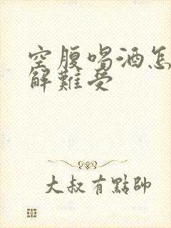 空腹喝酒怎么缓解难受