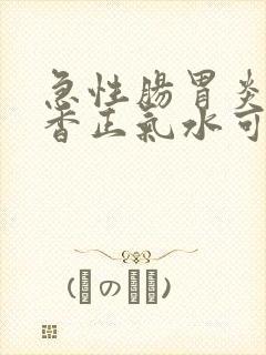 急性肠胃炎吃藿香正气水可以吗