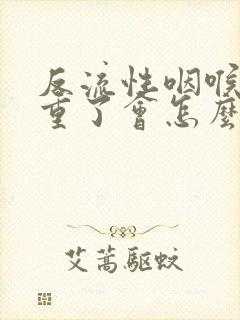 反流性咽喉炎严重了会怎么样