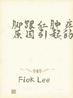 脚跟红肿疼痛的原因引起的