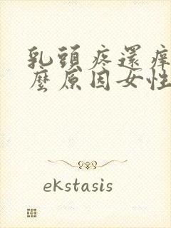 乳头疼还痒是什么原因女性