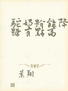 驼奶粉能降低血糖有点高