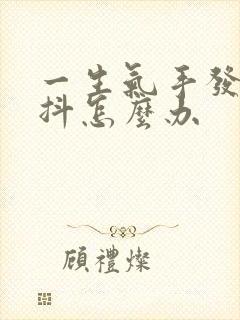 一生气手发麻发抖怎么办