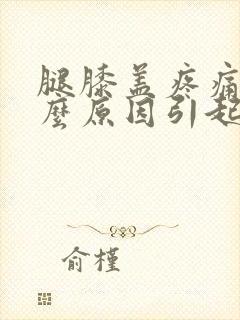 腿膝盖疼痛是什么原因引起的