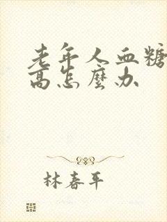 老年人血糖比较高怎么办