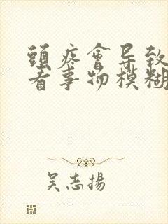 头疼会导致眼睛看事物模糊吗封面