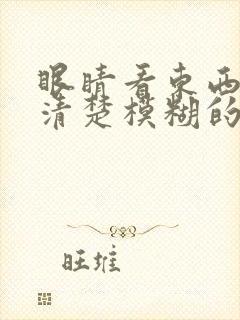 眼睛看东西看不清楚模糊的,是什么原因