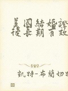 美国结婚证认证后长期有效吗