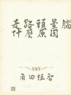 走路头晕脑胀是什么原因