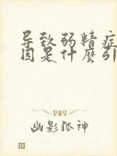 导致弱精症的原因是什么引起的