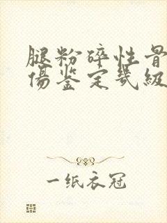 腿粉碎性骨折工伤鉴定几级