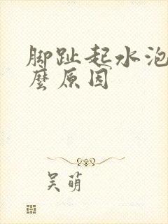 脚趾起水泡是什么原因