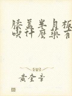 膝盖半月板损伤吃什么药有助于恢复