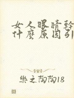 女人眼睛干涩是什么原因引起的封面