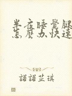 半夜睡觉腿抽筋怎么办快速缓解