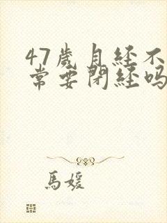 47岁月经不正常要闭经吗