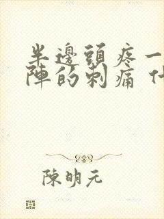 半边头疼一阵一阵的刺痛 什么原因