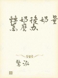 转奶后奶量减少怎么办