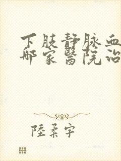 下肢静脉血栓到哪家医院治疗好