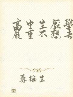 高中生厌学情绪严重不想去学校怎么办